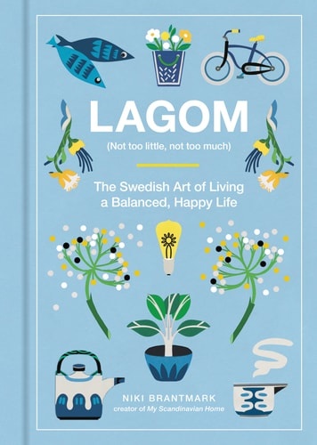 Lagom Not Too Little, Not Too Much: The Swedish Art of Living a Balanced, Happy Life