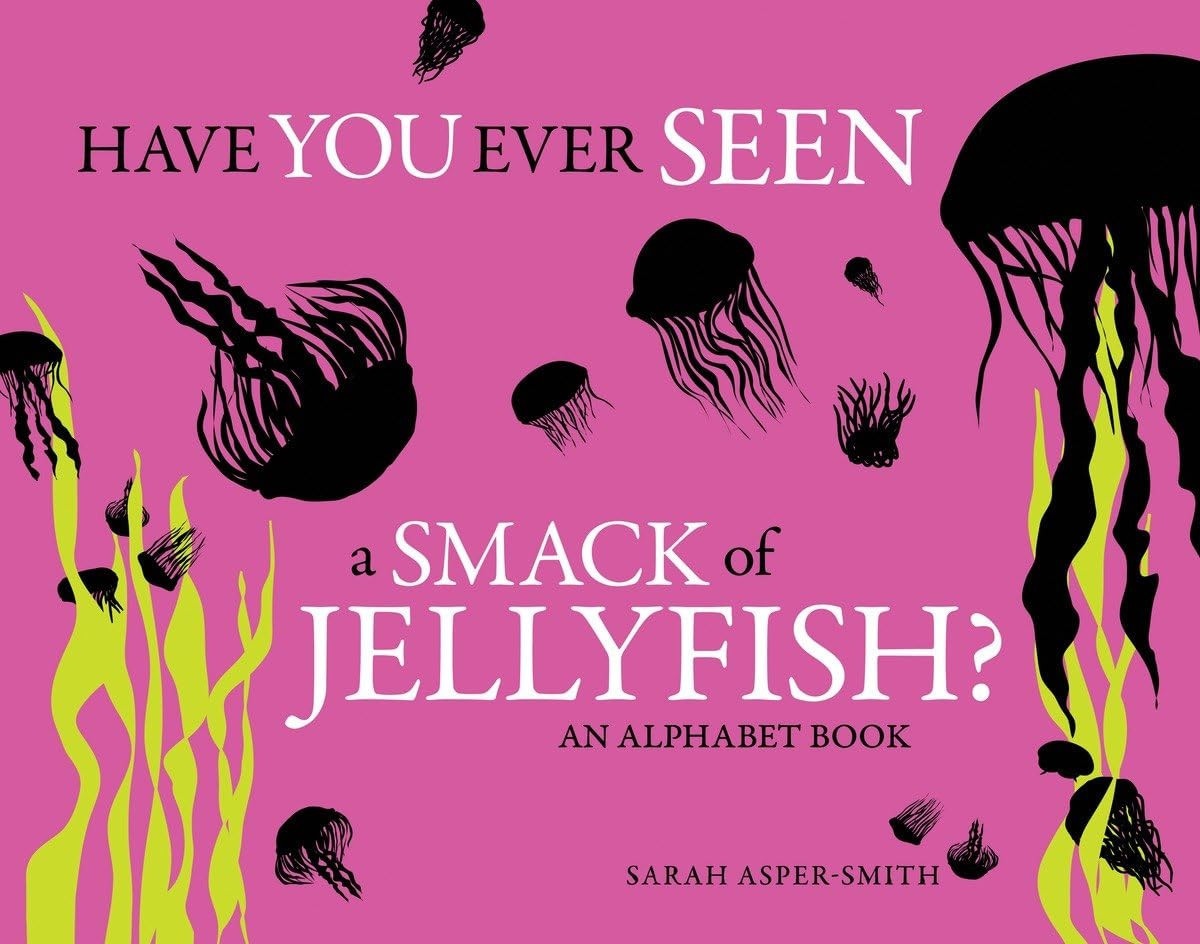 Have You Ever Seen a Smack of Jellyfish? An Alphabet Book
