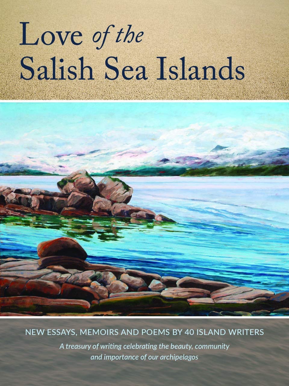Love of the Salish Sea Islands New Essays, Memoir and Poetry by 36 Island Writers