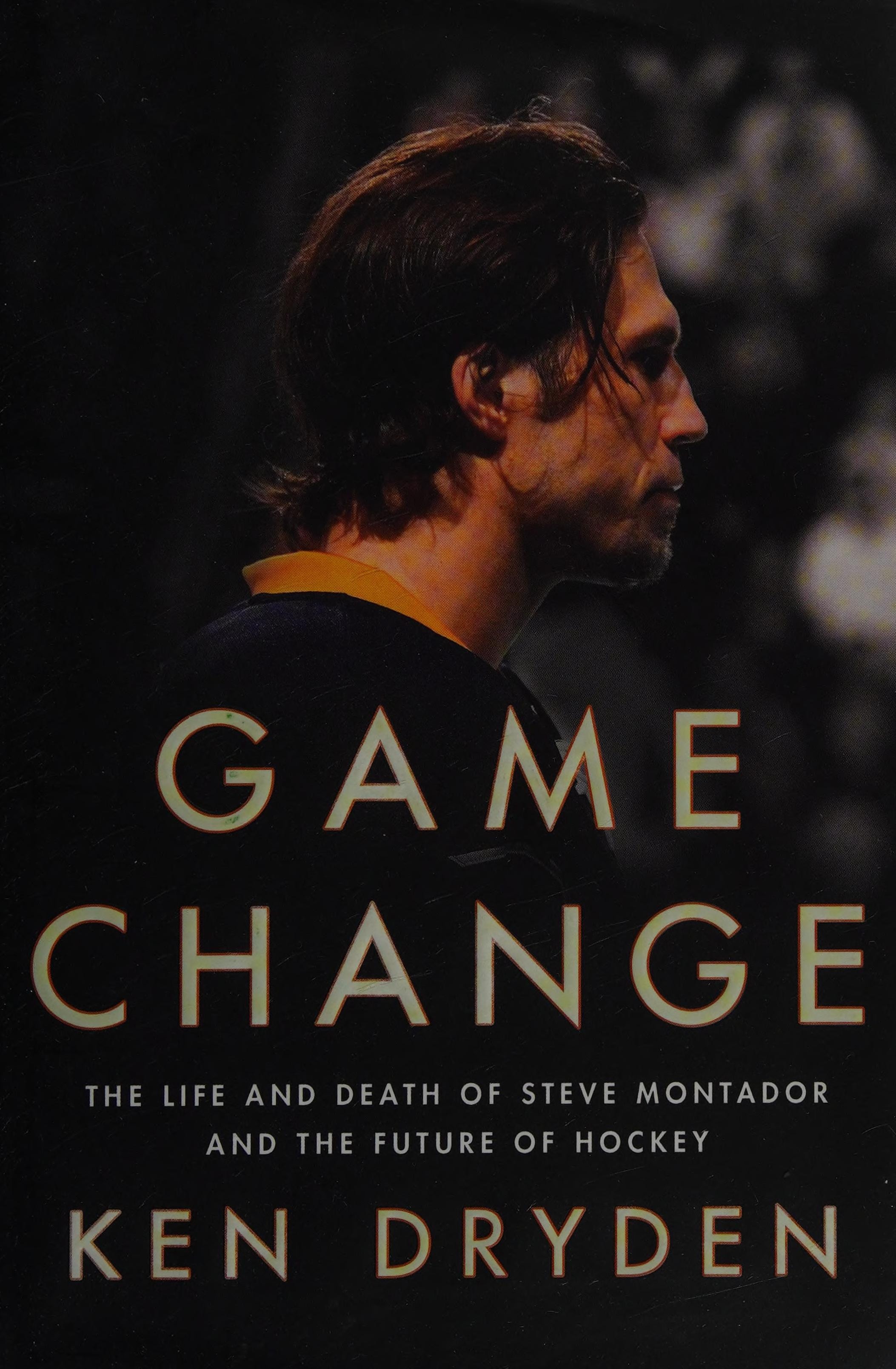 Game Change The Life and Death of Steve Montador and the Future of Hockey