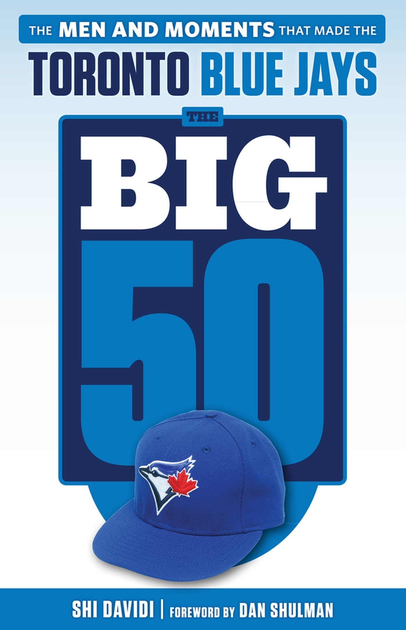 The Big 50: Toronto Blue Jays The Men and Moments That Made the Toronto Blue Jays
