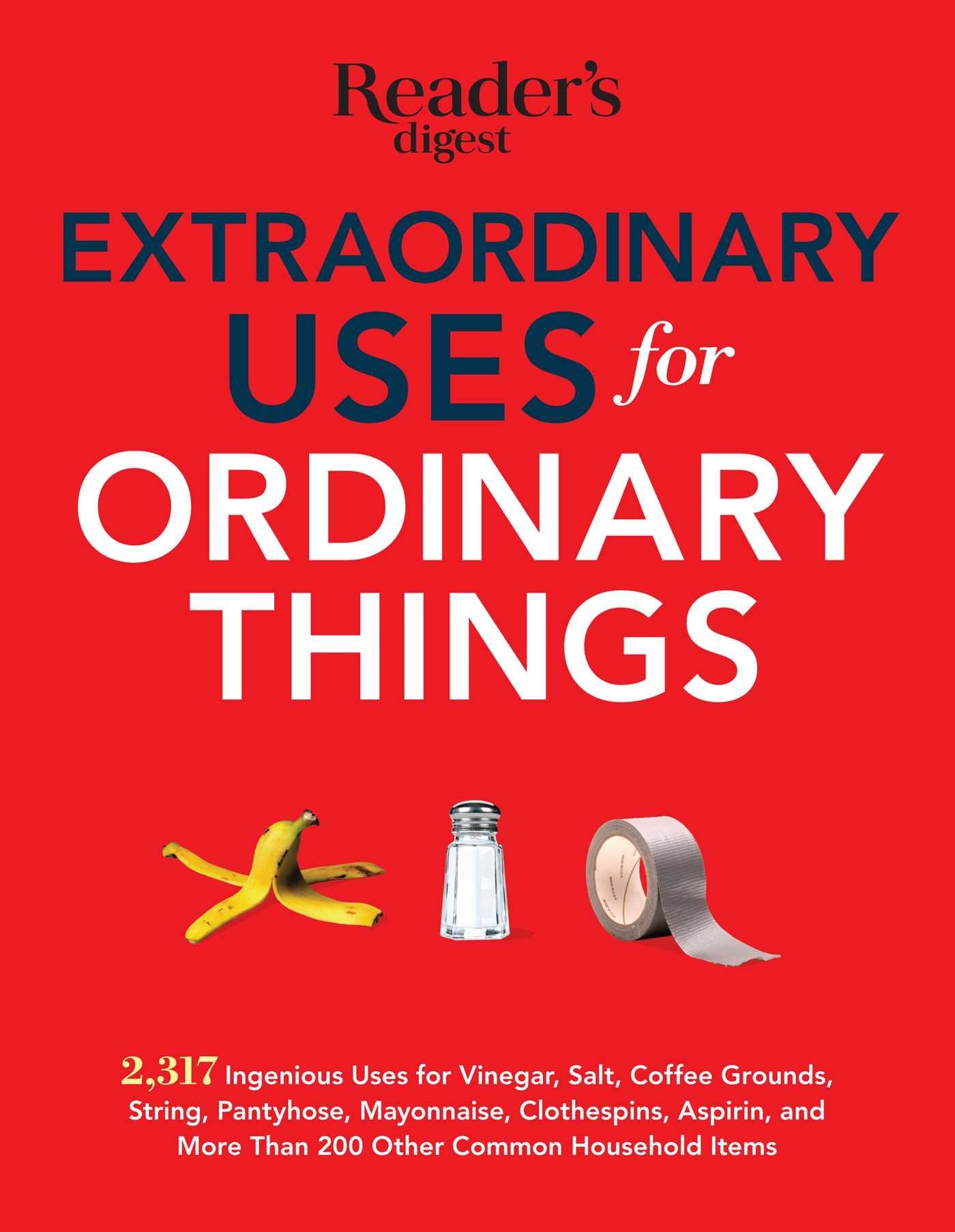 Extraordinary Uses for Ordinary Things 2,317 Ingenious Uses for Vinegar, Salt, Coffee Grounds, String, Panty Hose, Mayonnaise, Clothes Pins, Aspirin, and More than 200 Other Houlsehold Items
