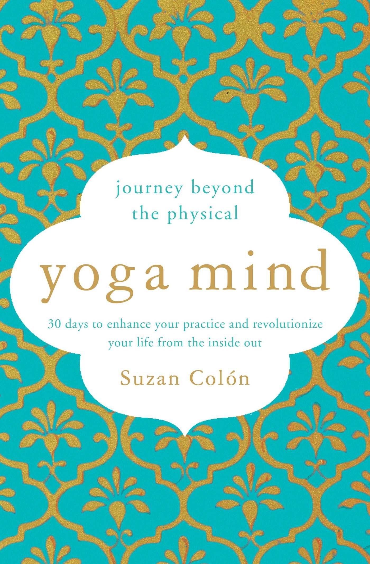 Yoga Mind Journey Beyond the Physical, 30 Days to Enhance your Practice and Revolutionize Your Life From the Inside Out