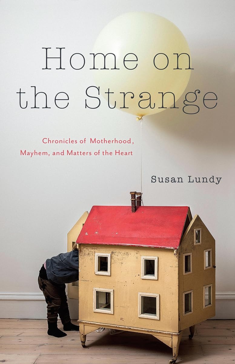 Home on the Strange Chronicles of Motherhood, Mayhem, and Matters of the Heart